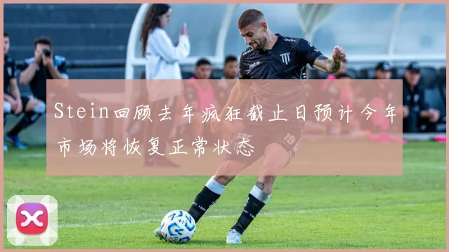 Stein回顾去年疯狂截止日预计今年市场将恢复正常状态
