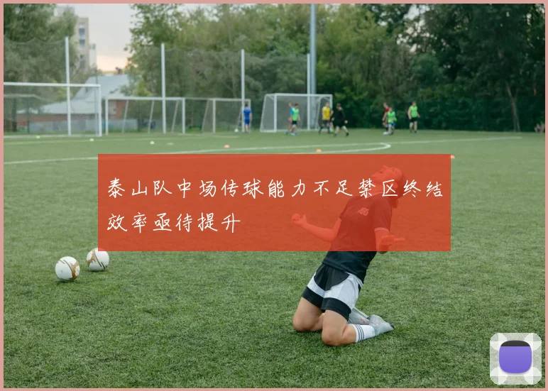 泰山队中场传球能力不足禁区终结效率亟待提升