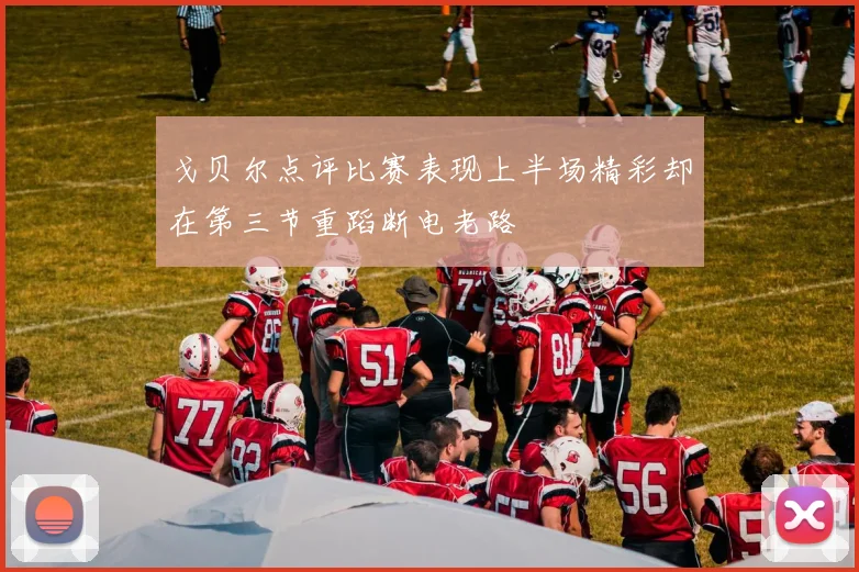 戈贝尔点评比赛表现上半场精彩却在第三节重蹈断电老路