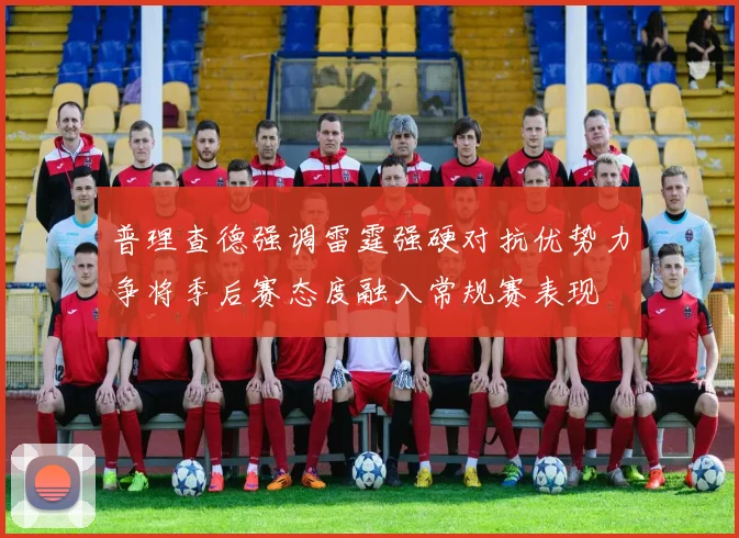 普理查德强调雷霆强硬对抗优势力争将季后赛态度融入常规赛表现