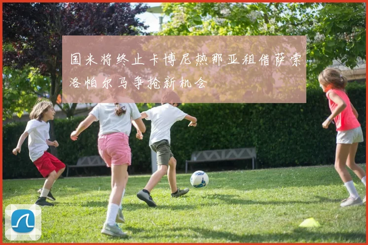 国米将终止卡博尼热那亚租借萨索洛帕尔马争抢新机会