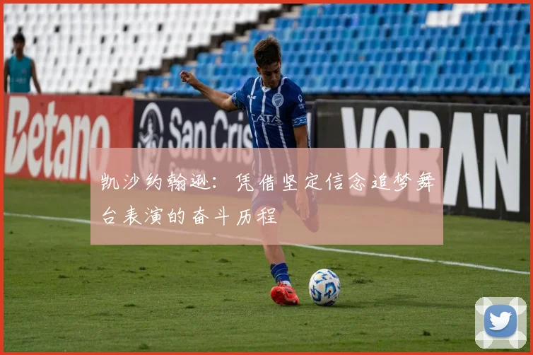 凯沙约翰逊：凭借坚定信念追梦舞台表演的奋斗历程