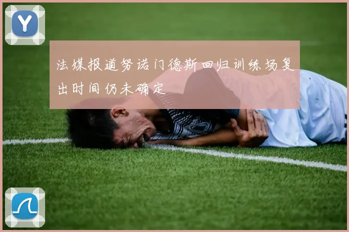 法媒报道努诺门德斯回归训练场复出时间仍未确定
