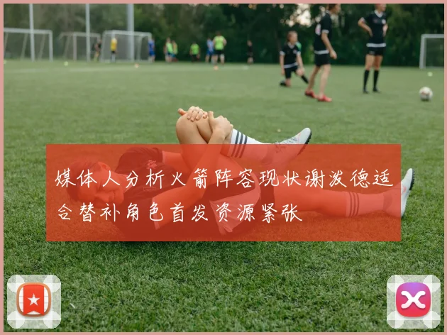 媒体人分析火箭阵容现状谢泼德适合替补角色首发资源紧张