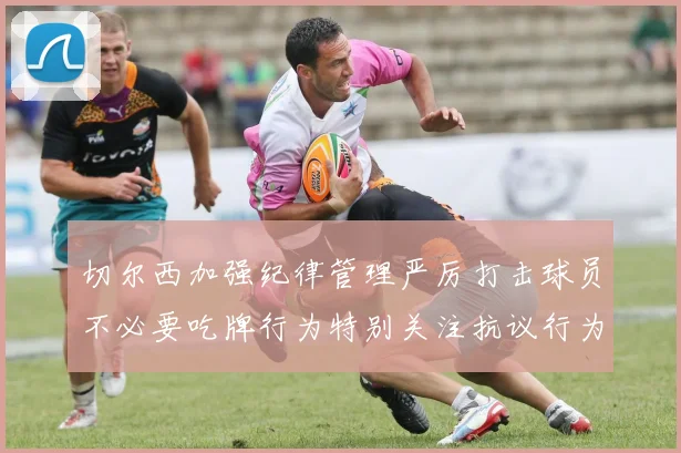 切尔西加强纪律管理严厉打击球员不必要吃牌行为特别关注抗议行为