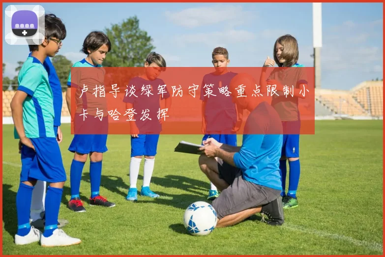 卢指导谈绿军防守策略重点限制小卡与哈登发挥