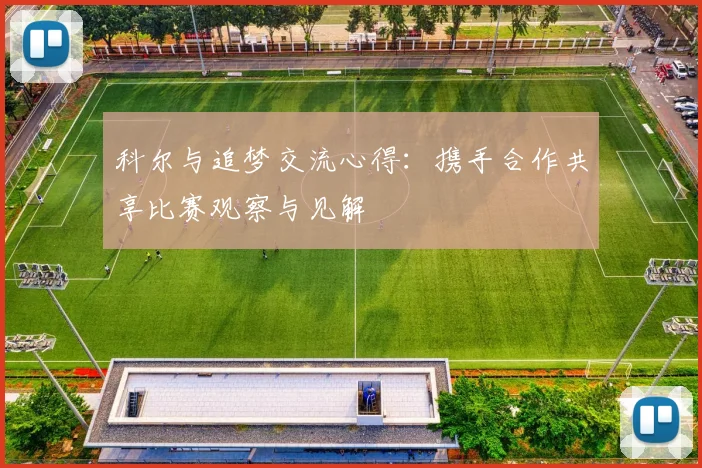 科尔与追梦交流心得：携手合作共享比赛观察与见解