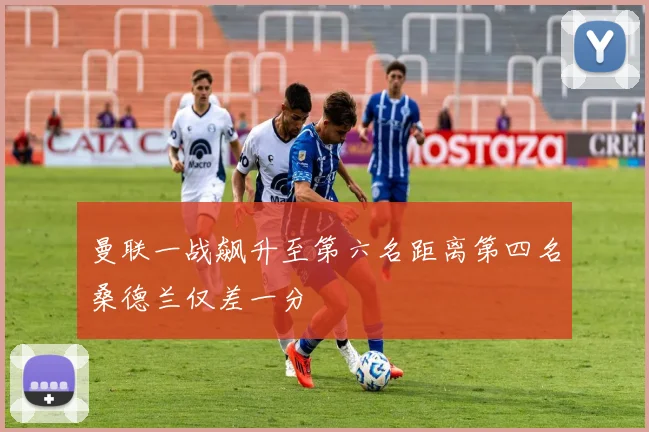 曼联一战飙升至第六名距离第四名桑德兰仅差一分