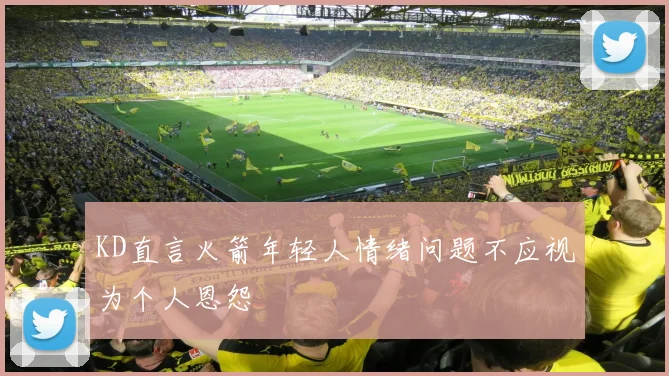 KD直言火箭年轻人情绪问题不应视为个人恩怨