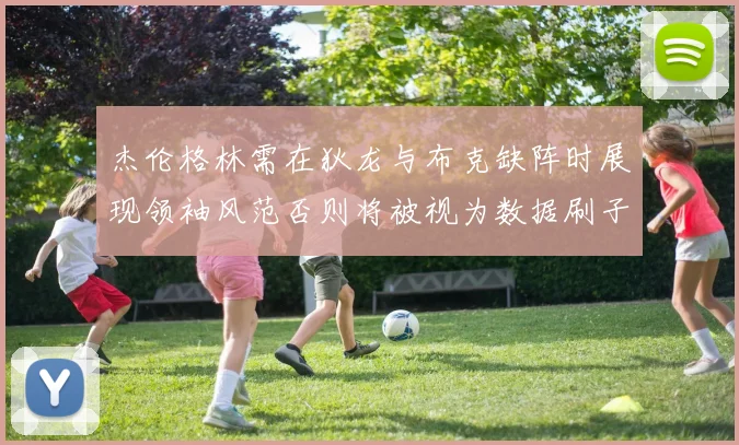 杰伦格林需在狄龙与布克缺阵时展现领袖风范否则将被视为数据刷子