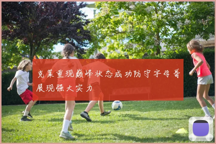 克莱重现巅峰状态成功防守字母哥展现强大实力