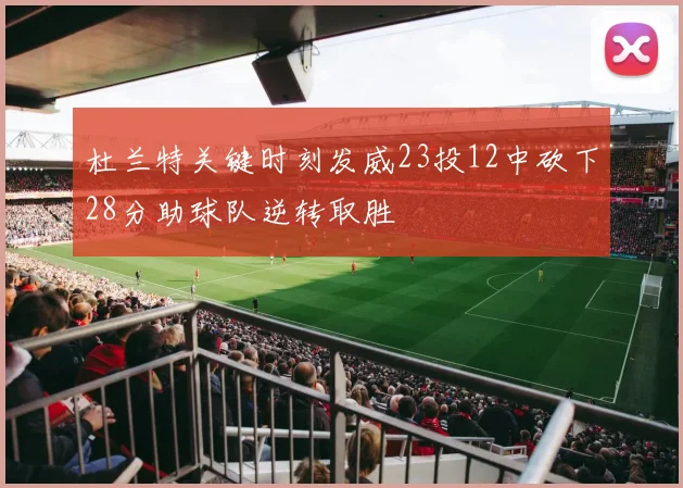杜兰特关键时刻发威23投12中砍下28分助球队逆转取胜