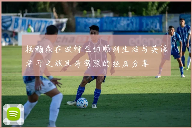 杨瀚森在波特兰的顺利生活与英语学习之旅及考驾照的经历分享