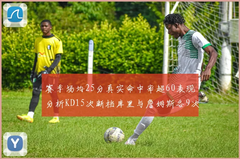 赛季场均25分真实命中率超60表现分析KD15次断档库里与詹姆斯各9次