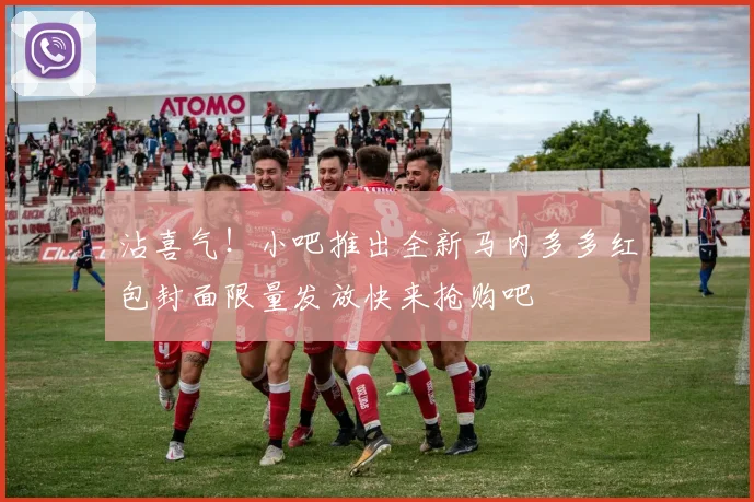 沾喜气！小吧推出全新马内多多红包封面限量发放快来抢购吧