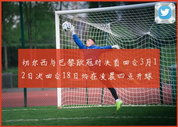切尔西与巴黎欧冠对决首回合3月12日次回合18日均在凌晨四点开球