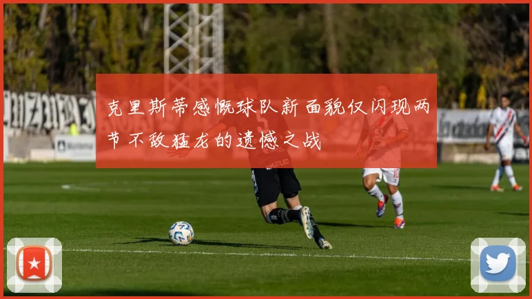 克里斯蒂感慨球队新面貌仅闪现两节不敌猛龙的遗憾之战
